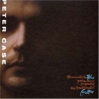 Purchase Peter Case - The Man with the Blue Post Modern Fragmented Neo-Traditionalist Guitar