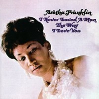 Purchase Aretha Franklin - I Never Loved A Man The Way I Love You (Remastered 1995)