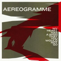 Purchase Aereogramme - My Heart Has A Wish That You Would Not Go