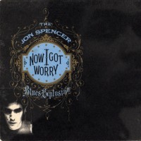 Purchase Jon Spencer Blues Explosion - Now I Got Worry