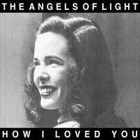 Purchase The Angels Of Light - How I Loved You