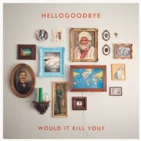 Purchase Hellogoodbye - Would It Kill You?