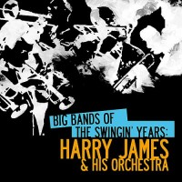 Purchase Harry James And His Orchestra - Big Bands Of The Swingin' Years: Harry James & His Orchestra (Remastered)