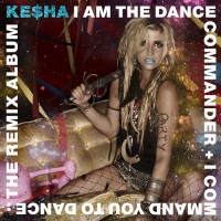 Purchase Ke$ha - I Am The Dance Commander + I Command You To Dance: The Remix Album