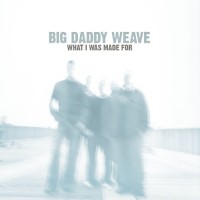 Purchase Big Daddy Weave - What I Was Made For