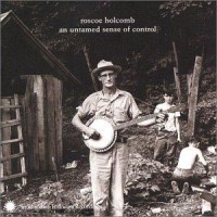 Purchase Roscoe Holcomb - An Untamed Sense Of Control