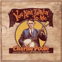 Purchase Charlie Poole - You Ain't Talkin' To Me: Charlie Poole And The Roots Of Country Music CD1