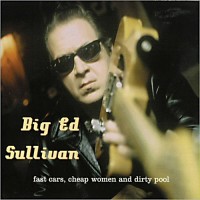 Purchase Big Ed Sullivan - Fast Cars, Cheap Women And Dirty Pool