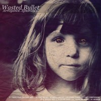 Purchase Wasted Bullet - Arrogance. Ignorance. (EP)