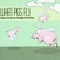Purchase VA - When Pigs Fly: Songs You Never Thought You'd Hear