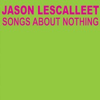 Purchase Jason Lescalleet - Songs About Nothing CD1