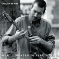 Buy Carlos Vamos - What I Wanted To Play To You Mp3 Download