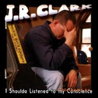 Purchase J. R. Clark - I Shoulda Listened To My Conscience