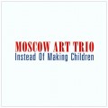 Buy Moscow Art Trio - Instead Of Making Children Mp3 Download