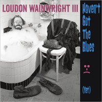 Purchase Loudon Wainwright III - Haven't Got The Blues (Yet)
