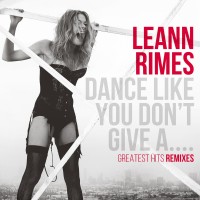 Purchase LeAnn Rimes - Dance Like You Don't Give A.... Greatest Hits Remixes