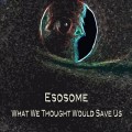 Buy Esosome - What We Thought Would Save Us Mp3 Download
