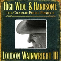 Purchase Loudon Wainwright III - High Wide & Handsome: The Charlie Poole Project CD1