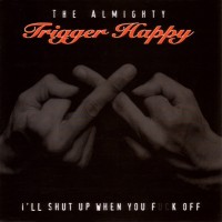 Purchase The Almighty Trigger Happy - I'll Shut Up When You Fuck Off