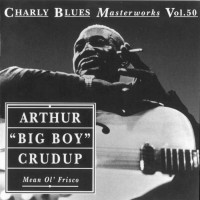 Purchase ARTHUR 'BIG BOY' CRUDUP - Charly Blues Masterworks: Arthur 'Big Boy' Crudup (Mean Ol' Frisco)