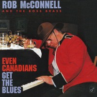 Purchase Rob Mcconnell & The Boss Brass - Even Canadians Get The Blues