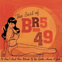 Purchase BR5-49 - The Best Of BR5-49: It Ain't Bad For Work If You Gotta Have A Job'