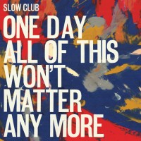 Purchase Slow Club - One Day All Of This Won't Matter Anymore