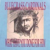 Purchase Bluegrass Cardinals - What Have You Done For Him