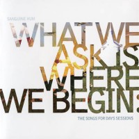 Purchase Sanguine Hum - What We Ask Is Where We Begin, The Songs For Days Sessions