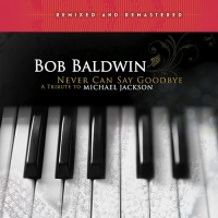 Purchase Bob Baldwin - Never Can Say Goodbye - A Tribute To Michael Jackson (Remixed And Remastered)