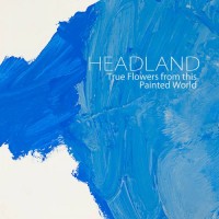 Purchase Headland - True Flowers From This Painted World