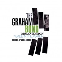 Purchase The Graham Bond Organization - Wade In The Water Classics, Origins & Oddities CD1