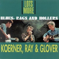 Purchase Koerner, Ray & Glover - Lots More Blues, Rags And Hollers