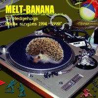Purchase Melt Banana - 13 Hedgehogs (Mxbx Singles 1994-1999)