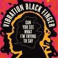 Buy Vibration Black Finger - Can You See What I'm Trying To Say Mp3 Download