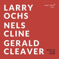 Purchase Larry Ochs, Nels Cline & Gerald Cleaver - What Is To Be Done