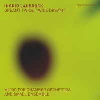 Purchase Ingrid Laubrock - Dreamt Twice, Twice Dreamt (Music For Chamber Orchestra And Small Ensemble)
