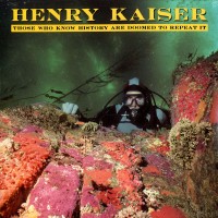 Purchase Henry Kaiser - Those Who Know History Are Doomed To Repeat It