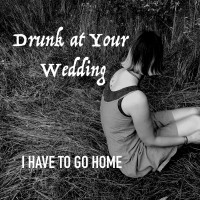 Purchase Drunk At Your Wedding - I Have To Go Home