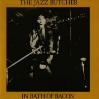 Purchase The Jazz Butcher - In Bath Of Bacon (Vinyl)
