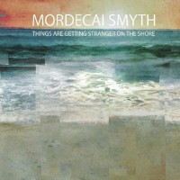 Purchase Mordecai Smyth - Things Are Getting Stranger On The Shore