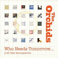 Purchase The Orchids - Who Needs Tomorrow: A 30 Year Retrospective CD1