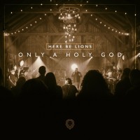 Purchase Here Be Lions - Only A Holy God (Live)