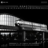 Purchase I-Robots - Turin Dancefloor Express (70's - 80's Piedmont Area Italo Rare Grooves, Disco & Not Disco Sounds) CD1