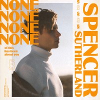 Purchase Spencer Sutherland - None Of This Has Been About You (EP)