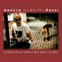 Purchase Angelo Leadbelly Rossi - It Don't Always Matter How Good You Play