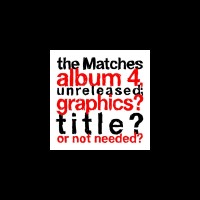 Purchase The Matches - The Matches Album 4, Unreleased; Graphics? Title? Or Not Needed?