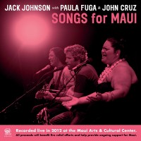 Purchase Jack Johnson, Paula Fuga & John Cruz - Songs For Maui (Live At The Maui Arts & Cultural Center, 2012)