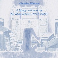 Purchase Christian Wittman - A Mirage Will Never Die. For Klaus Schulze (1947-2022)