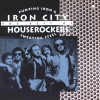 Purchase Iron City Houserockers - Pumping Iron & Sweating Steel: The Best Of Iron City Houserockers